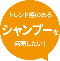 トレンド感のあるシャンプーを発売したい！