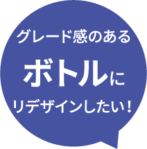 グレード感のあるボトルにリデザインしたい！