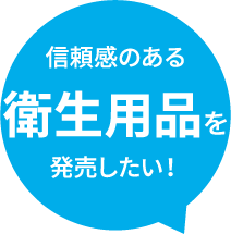 信頼感のある衛生用品を発売したい!