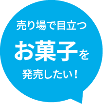 売り場で目立つお菓子を発売したい！