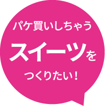 パケ買いしちゃうスイーツをつくりたい！
